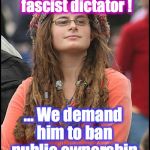 Bad Argument Hippie | Trump is an insane tyrannical fascist dictator ! ... We demand him to ban public ownership of all guns ! | image tagged in bad argument hippie | made w/ Imgflip meme maker