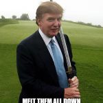 Want gun control? | WANT GUN CONTROL? MELT THEM ALL DOWN AND ARM EVERYONE WITH SWORDS THE WAY GOD INTENDED | image tagged in trump sword,swords,guns,gun control | made w/ Imgflip meme maker