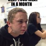 Guys Problems | WHEN YOU DIDN'T; BEAT YOUR MEAT; IN A MONTH | image tagged in holding fart | made w/ Imgflip meme maker