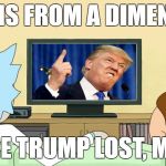 Rick and Morty: Inter-dimensional Cable | THIS IS FROM A DIMENSION; WHERE TRUMP LOST, MORTY. | image tagged in rick and morty inter-dimensional cable,rick and morty,interdimensional cable,donald trump | made w/ Imgflip meme maker