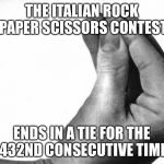 italian hand | THE ITALIAN ROCK PAPER SCISSORS CONTEST ENDS IN A TIE FOR THE 432ND CONSECUTIVE TIME | image tagged in italian hand | made w/ Imgflip meme maker
