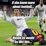 Watch out footballers | If she knew more about football.... Maybe he would be like this.... | image tagged in watch out footballers | made w/ Imgflip meme maker