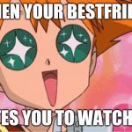 Super Excited Misty Anime Sparkle Eyes | WHEN YOUR BESTFRIEND; INVITES YOU TO WATCH YAOI | image tagged in super excited misty anime sparkle eyes | made w/ Imgflip meme maker