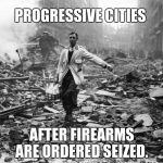 Milkman walking through destroyed city | PROGRESSIVE CITIES; AFTER FIREARMS ARE ORDERED SEIZED. | image tagged in milkman walking through destroyed city | made w/ Imgflip meme maker