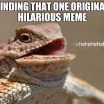 The Rarest Lizard to find on Imgflip these days | FINDING THAT ONE ORIGINAL HILARIOUS MEME | image tagged in laughing lizard | made w/ Imgflip meme maker
