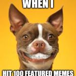 100 | WHEN I; HIT 100 FEATURED MEMES | image tagged in dog smile,featured | made w/ Imgflip meme maker