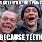 rednecks | I NEVER GOT INTO OPIOID PAINKILLERS; BECAUSE TEETH | image tagged in rednecks,memes,drug addiction | made w/ Imgflip meme maker