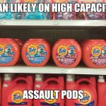 Tide pods | BAN LIKELY ON HIGH CAPACITY; ASSAULT PODS | image tagged in tide pods | made w/ Imgflip meme maker