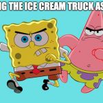 spongebob & patrick | HEARING THE ICE CREAM TRUCK AS A KID. | image tagged in spongebob  patrick | made w/ Imgflip meme maker