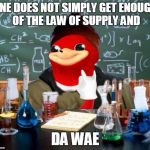 Chemistry De Wae | ONE DOES NOT SIMPLY GET ENOUGH OF THE LAW OF SUPPLY AND; DA WAE | image tagged in chemistry de wae,memes,chemistry cat,science,one does not simply,yall got any more of | made w/ Imgflip meme maker