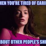 Aren't we all? | WHEN YOU'RE TIRED OF CARING; ABOUT OTHER PEOPLE'S SHIT | image tagged in tired lorde,lorde,tired,sick | made w/ Imgflip meme maker