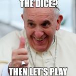 shooting dice AKA craps | YOU BROUGHT THE DICE? THEN LET'S PLAY HOLY CRAPS! | image tagged in pope francis,memes,funny,holy crap | made w/ Imgflip meme maker