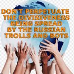 Diversity | DON’T PERPETUATE THE DIVISIVENESS BEING SPREAD BY THE RUSSIAN TROLLS AND BOTS | image tagged in diversity | made w/ Imgflip meme maker
