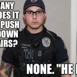 How many cops does it take to push a man down the stairs? | HOW MANY COPS DOES IT TAKE TO PUSH A MAN DOWN THE STAIRS? NONE. "HE FELL." | image tagged in mesa police officer mitch brailsford | made w/ Imgflip meme maker