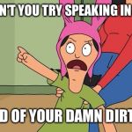 Louise belcher bobs burgers | WHY DON'T YOU TRY SPEAKING IN WORDS; INSTEAD OF YOUR DAMN DIRTY LIES! | image tagged in louise belcher bobs burgers | made w/ Imgflip meme maker