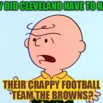 Angry Charlie Brown | WHY DID CLEVELAND HAVE TO NAME; THEIR CRAPPY FOOTBALL TEAM THE BROWNS? | image tagged in angry charlie brown | made w/ Imgflip meme maker