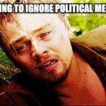 the struggle | WHINERS TRYING TO IGNORE POLITICAL MEMES BE LIKE..... | image tagged in the struggle | made w/ Imgflip meme maker
