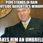Pedo-Friendly Judge Kelly | PERV STANDS IN RAIN OUTSIDE DAUGHTER'S WINDOW; TAKES HIM AN UMBRELLA | image tagged in pedo-friendly judge kelly,judge m marc kelly | made w/ Imgflip meme maker