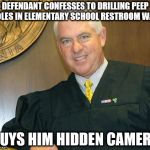 Pedo-Friendly Judge Kelly | DEFENDANT CONFESSES TO DRILLING PEEP HOLES IN ELEMENTARY SCHOOL RESTROOM WALL; BUYS HIM HIDDEN CAMERA | image tagged in pedo-friendly judge kelly | made w/ Imgflip meme maker