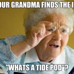 grandma finds internet | WHEN YOUR GRANDMA FINDS THE INTERNET; "WHATS A TIDE POD"? | image tagged in grandma finds internet | made w/ Imgflip meme maker