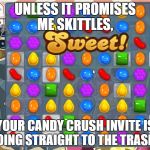 Candy Crush | UNLESS IT PROMISES ME SKITTLES, YOUR CANDY CRUSH INVITE IS GOING STRAIGHT TO THE TRASH! | image tagged in candy crush | made w/ Imgflip meme maker