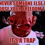 It's a Trap! | WHENEVER SOMEONE ELSE TRIES TO CHOOSE YOUR FREEDOM FOR YOU; IT’S A TRAP | image tagged in it's a trap,memes,fake news,lies | made w/ Imgflip meme maker