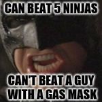 Batman can make no sense .. | CAN BEAT 5 NINJAS; CAN'T BEAT A GUY WITH A GAS MASK | image tagged in swear to me batman | made w/ Imgflip meme maker