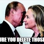 Putin and Hillary | MAKE SURE YOU DELETE THOSE EMAILS | image tagged in putin and hillary | made w/ Imgflip meme maker