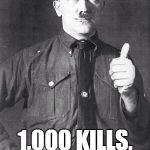 Hitler | BEST GAMER EVER 1,000 KILLS, 1 DEATH | image tagged in hitler | made w/ Imgflip meme maker
