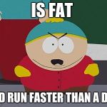 Kick in the Nuts Cartman | IS FAT; AND RUN FASTER THAN A DOG | image tagged in the fat cartman | made w/ Imgflip meme maker