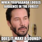 Bearded Conspiracy Keanu | WHEN PROPAGANDA LOOSES AUDIENCE IN THE FOREST; DOES IT MAKE A SOUND? | image tagged in bearded conspiracy keanu | made w/ Imgflip meme maker