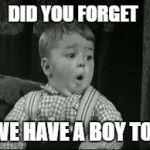 Spanky Oh Boy | DID YOU FORGET; WE HAVE A BOY TO! | image tagged in spanky oh boy | made w/ Imgflip meme maker