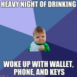 SUCCES KID | HEAVY NIGHT OF DRINKING; WOKE UP WITH WALLET, PHONE, AND KEYS | image tagged in succes kid | made w/ Imgflip meme maker