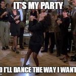 Elaine Dance | IT'S MY PARTY; AND I'LL DANCE THE WAY I WANT TO | image tagged in elaine dance | made w/ Imgflip meme maker