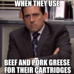 Michael Scott | WHEN THEY USE; BEEF AND PORK GREESE FOR THEIR CARTRIDGES | image tagged in michael scott | made w/ Imgflip meme maker