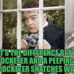 Peeping Tom | WHAT’S THE DIFFERENCE BETWEEN A PICK POCKETER AND A PEEPING TOM…..A PICK POCKETER SNATCHES WATCHES | image tagged in peeping tom,funny,memes,funny memes,pick pocket | made w/ Imgflip meme maker
