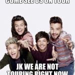 one direction | COME SEE US ON TOUR; JK WE ARE NOT TOURING RIGHT NOW | image tagged in one direction | made w/ Imgflip meme maker