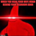 Patrick dank | WHEN YOU HEAR YOUR WIFE MOAN BEHIND YOUR BEDROOM DOOR | image tagged in patrick dank | made w/ Imgflip meme maker