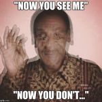 Bill Cosby QQLude | "NOW YOU SEE ME"; "NOW YOU DON'T..." | image tagged in bill cosby qqlude | made w/ Imgflip meme maker