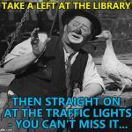 "About half a mile as the crow flies..." :) | TAKE A LEFT AT THE LIBRARY; THEN STRAIGHT ON AT THE TRAFFIC LIGHTS - YOU CAN'T MISS IT... | image tagged in clown with duck,memes,directions | made w/ Imgflip meme maker