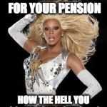Rupaul Glamazon!  | IF YOU CAN'T STRIKE FOR YOUR PENSION; HOW THE HELL YOU GONNA LOVE YOURSELF? | image tagged in rupaul glamazon | made w/ Imgflip meme maker