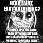Unwanted houseguest | HEAR FAINT, EARY BREATHING? SORRY, I JUST GOT BACK FROM MY MIDNIGHT RUN. JUST CATCHING MY BREATH. NOTHING TO WORRY ABOUT. | image tagged in unwanted houseguest | made w/ Imgflip meme maker