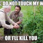 Walking Dead garden | RICK, DO NOT TOUCH MY WEED; OR I'LL KILL YOU | image tagged in walking dead garden | made w/ Imgflip meme maker