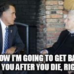 Billy Graham Mitt Romney | YOU KNOW I'M GOING TO GET BAPTIZED FOR YOU AFTER YOU DIE, RIGHT? | image tagged in memes,billy graham mitt romney | made w/ Imgflip meme maker