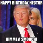 Donald Trump Smooch | HAPPY BIRTHDAY HECTOR; GIMME A SMOOCH! | image tagged in donald trump smooch | made w/ Imgflip meme maker