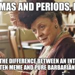 Maggie Smith Silly String | COMMAS AND PERIODS, DEAR, CAN MAKE THE DIFFERENCE BETWEEN AN INTELLIGENTLY WRITTEN MEME AND PURE BARBARIAN CRAP. | image tagged in maggie smith silly string | made w/ Imgflip meme maker