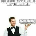 But what if they agree that they never agree on anything? | WAITER, PLEASE BRING THE POLITICIANS SOMETHING THEY'VE NEVER HAD! AGREEMENT | image tagged in memes,waiter,dank memes,funny,politics,political memes | made w/ Imgflip meme maker