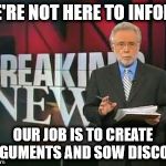 CNN Breaking News | WE'RE NOT HERE TO INFORM; OUR JOB IS TO CREATE ARGUMENTS AND SOW DISCORD | image tagged in cnn breaking news | made w/ Imgflip meme maker