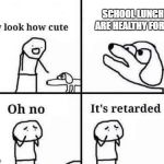 Oh No It's Retarded | SCHOOL LUNCHES ARE HEALTHY FOR YOU | image tagged in memes,retarded,school,school lunch,food,oh no it's retarded,oh no it's retarded (template) | made w/ Imgflip meme maker