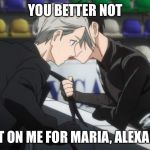 Yuri on Ice | YOU BETTER NOT; CHEAT ON ME FOR MARIA, ALEXANDER | image tagged in yuri on ice,hamilton,reference,i'm sorry | made w/ Imgflip meme maker
